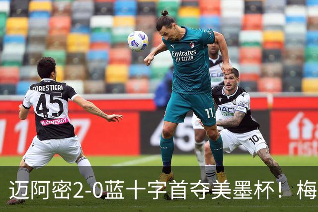 迈阿密2-0蓝十字首夺美墨杯！梅西传射迎百球里程碑＆生涯第48冠